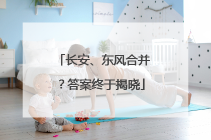 长安、东风合并？答案终于揭晓