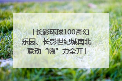 长影环球100奇幻乐园、长影世纪城南北联动“嗨”力全开