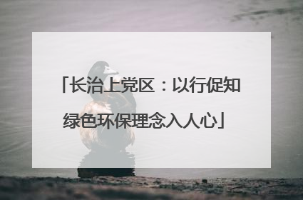 长治上党区：以行促知 绿色环保理念入人心