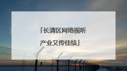 长清区网络视听产业又传佳绩