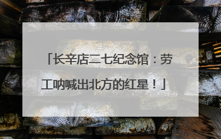长辛店二七纪念馆：劳工呐喊出北方的红星！