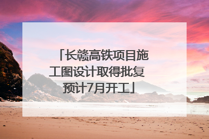 长赣高铁项目施工图设计取得批复 预计7月开工
