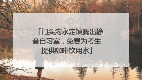 门头沟永定镇腾出静音自习室，免费为考生提供咖啡饮用水