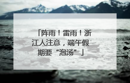 阵雨！雷雨！浙江人注意，端午假期要“泡汤”