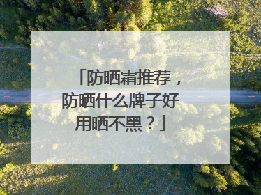 防晒霜推荐，防晒什么牌子好用晒不黑？