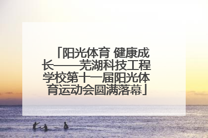 阳光体育 健康成长——芜湖科技工程学校第十一届阳光体育运动会圆满落幕