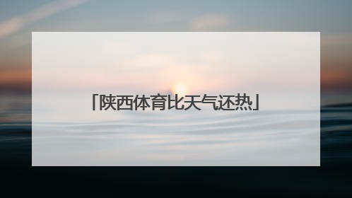 陕西体育比天气还热