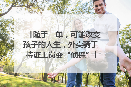 随手一单，可能改变孩子的人生，外卖骑手持证上岗变“侦探”