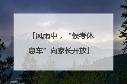 风雨中，“候考休息车”向家长开放