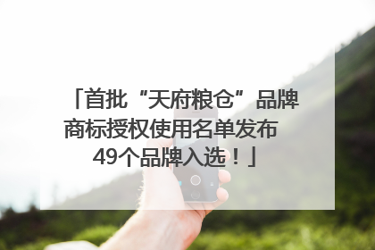 首批“天府粮仓”品牌商标授权使用名单发布 49个品牌入选！