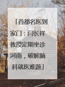 首都名医到家门：闫长祥教授定期坐诊河南，破解脑科就医难题