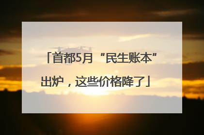 首都5月“民生账本”出炉，这些价格降了