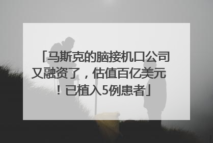 马斯克的脑接机口公司又融资了，估值百亿美元！已植入5例患者