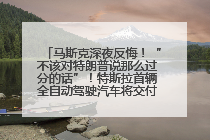 马斯克深夜反悔！“不该对特朗普说那么过分的话”！特斯拉首辆全自动驾驶汽车将交付，马斯克：将从生产线直接开向车主家中！公司股价大涨
