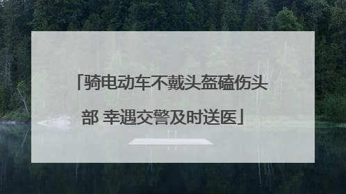 骑电动车不戴头盔磕伤头部 幸遇交警及时送医