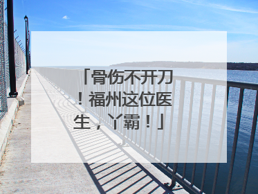 骨伤不开刀！福州这位医生，丫霸！