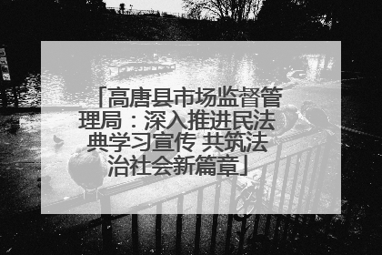 高唐县市场监督管理局：深入推进民法典学习宣传 共筑法治社会新篇章