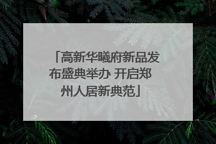 高新华曦府新品发布盛典举办 开启郑州人居新典范