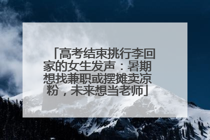 高考结束挑行李回家的女生发声：暑期想找兼职或摆摊卖凉粉，未来想当老师