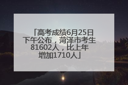 高考成绩6月25日下午公布，菏泽市考生81602人，比上年增加1710人