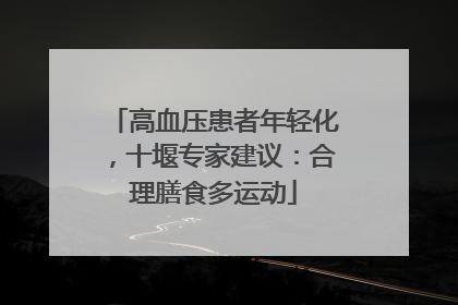 高血压患者年轻化，十堰专家建议：合理膳食多运动
