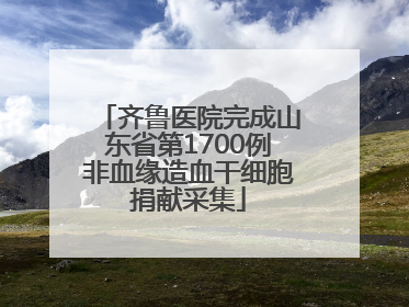 齐鲁医院完成山东省第1700例非血缘造血干细胞捐献采集