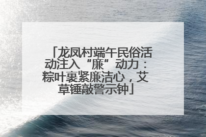 龙凤村端午民俗活动注入“廉”动力：粽叶裹紧廉洁心，艾草锤敲警示钟