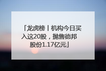 龙虎榜丨机构今日买入这20股，抛售德邦股份1.17亿元