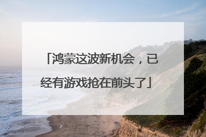 鸿蒙这波新机会，已经有游戏抢在前头了