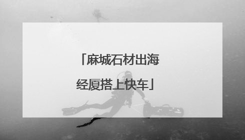 麻城石材出海 经厦搭上快车
