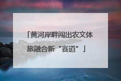 黄河岸畔闯出农文体旅融合新“赛道”