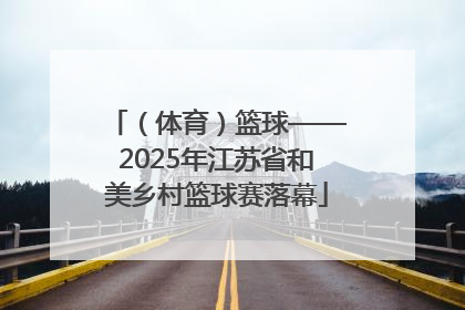 （体育）篮球——2025年江苏省和美乡村篮球赛落幕