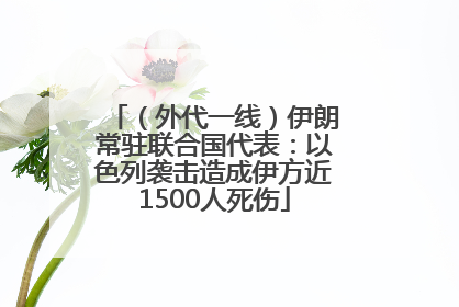 （外代一线）伊朗常驻联合国代表：以色列袭击造成伊方近1500人死伤