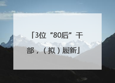 3位“80后”干部，（拟）履新