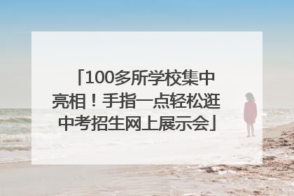 100多所学校集中亮相！手指一点轻松逛中考招生网上展示会