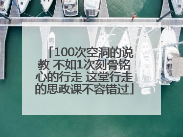 100次空洞的说教 不如1次刻骨铭心的行走 这堂行走的思政课不容错过