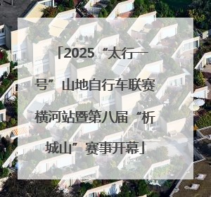 2025“太行一号”山地自行车联赛横河站暨第八届“析城山”赛事开幕