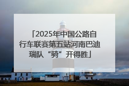 2025年中国公路自行车联赛第五站河南巴迪瑞队“骑”开得胜
