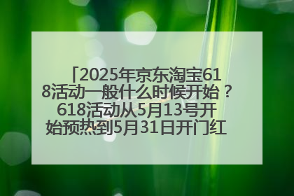 2025年京东淘宝618活动一般什么时候开始？618活动从5月13号开始预热到5月31日开门红6月20号正式结束