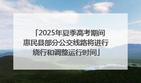 2025年夏季高考期间惠民县部分公交线路将进行绕行和调整运行时间