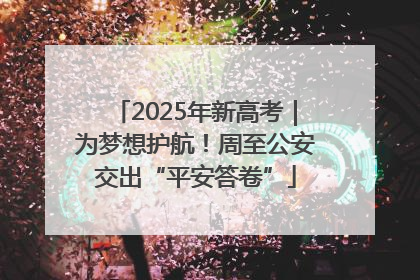 2025年新高考｜为梦想护航！周至公安交出“平安答卷”