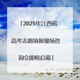 2025年江西省高考志愿填报现场咨询会即将启幕
