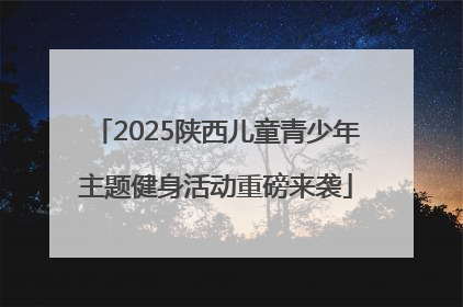 2025陕西儿童青少年主题健身活动重磅来袭