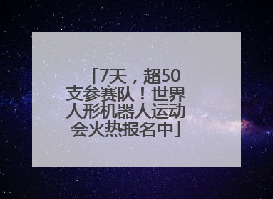 7天，超50支参赛队！世界人形机器人运动会火热报名中