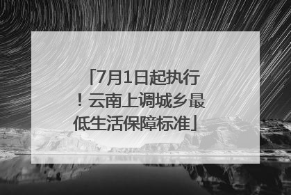 7月1日起执行！云南上调城乡最低生活保障标准