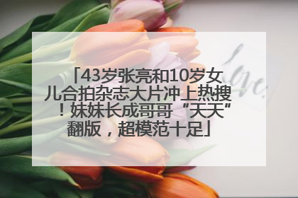 43岁张亮和10岁女儿合拍杂志大片冲上热搜！妹妹长成哥哥“天天”翻版，超模范十足