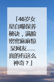46岁女星自曝保养秘诀，满脸密密麻麻惊呆网友……真的有这么神奇？