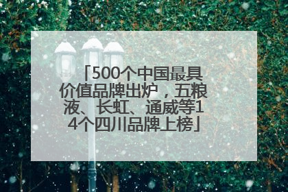 500个中国最具价值品牌出炉，五粮液、长虹、通威等14个四川品牌上榜