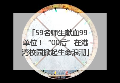 59名师生献血99单位！“00后”在港湾校园掀起生命浪潮
