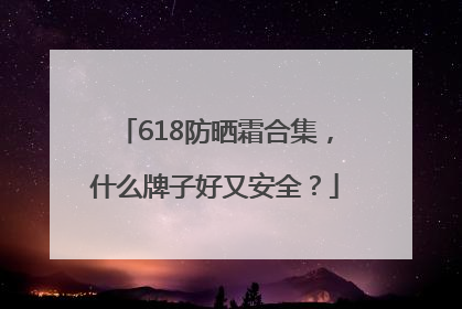 618防晒霜合集，什么牌子好又安全？
